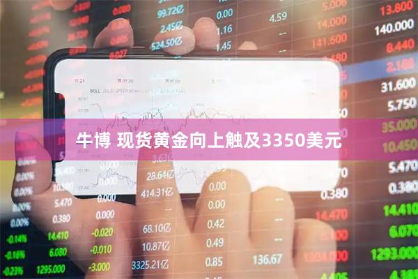 牛博 现货黄金向上触及3350美元