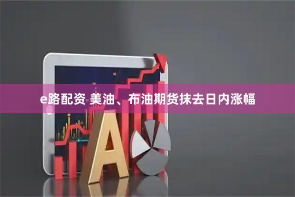 e路配资 美油、布油期货抹去日内涨幅