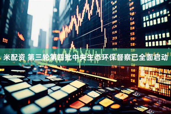 米配资 第三轮第四批中央生态环保督察已全面启动