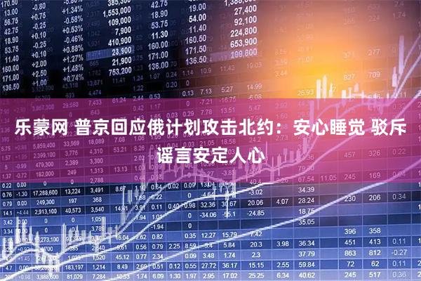 乐蒙网 普京回应俄计划攻击北约：安心睡觉 驳斥谣言安定人心