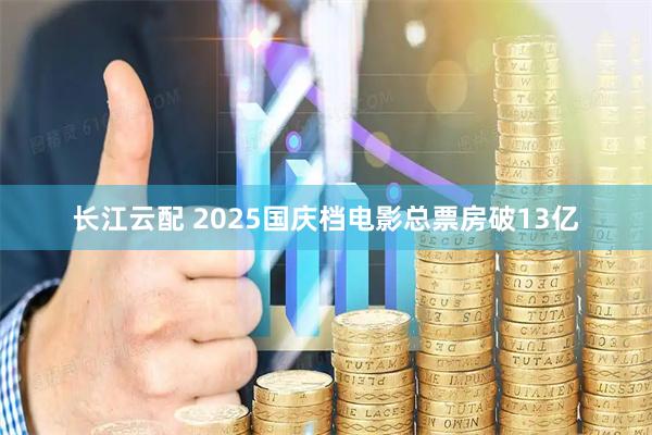 长江云配 2025国庆档电影总票房破13亿