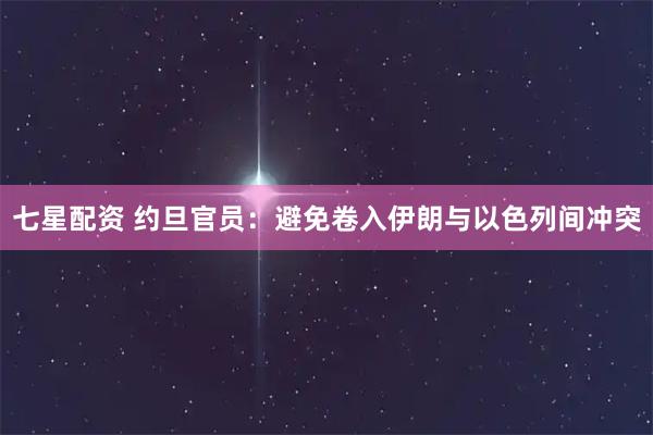 七星配资 约旦官员：避免卷入伊朗与以色列间冲突