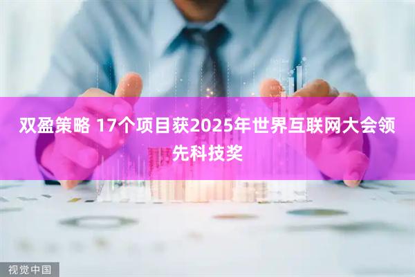 双盈策略 17个项目获2025年世界互联网大会领先科技奖