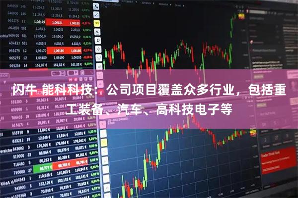 闪牛 能科科技：公司项目覆盖众多行业，包括重工装备、汽车、高科技电子等