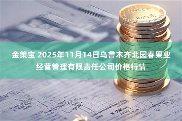 金策宝 2025年11月14日乌鲁木齐北园春果业经营管理有限责任公司价格行情