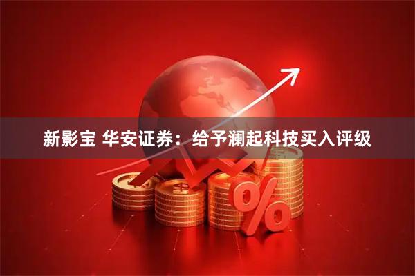 新影宝 华安证券：给予澜起科技买入评级
