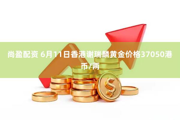 尚盈配资 6月11日香港谢瑞麟黄金价格37050港币/两