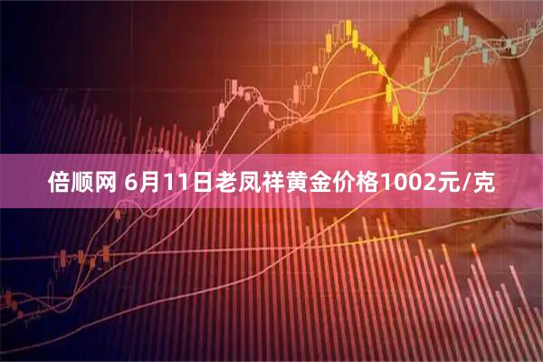 倍顺网 6月11日老凤祥黄金价格1002元/克