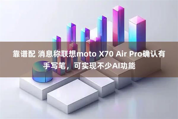 靠谱配 消息称联想moto X70 Air Pro确认有手写笔，可实现不少AI功能