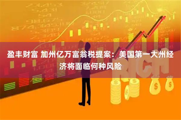 盈丰财富 加州亿万富翁税提案:美国第一大州经济将面临何种风险