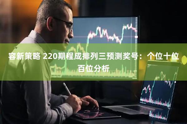 容新策略 220期程成排列三预测奖号：个位十位百位分析