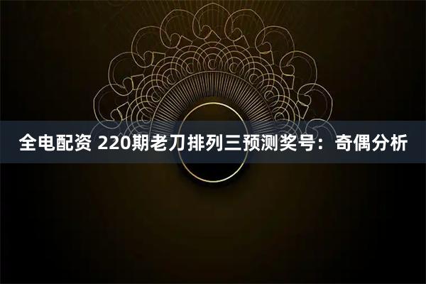 全电配资 220期老刀排列三预测奖号：奇偶分析